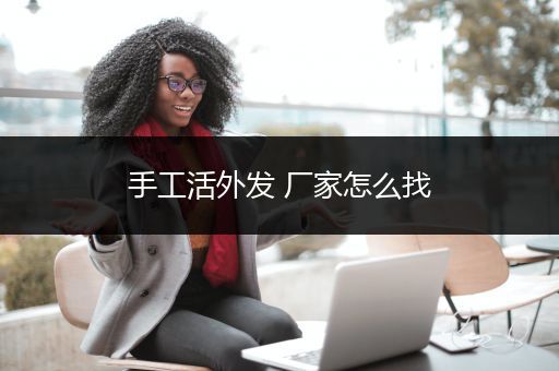 手工活外发 厂家怎么找